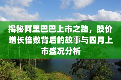 揭秘阿里巴巴上市之路，股价增长倍数背后的故事与四月上市盛况分析