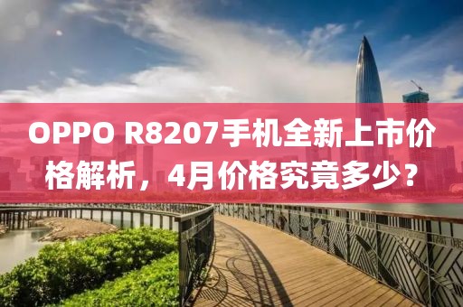 OPPO R8207手机全新上市价格解析，4月价格究竟多少？