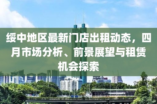 绥中地区最新门店出租动态，四月市场分析、前景展望与租赁机会探索