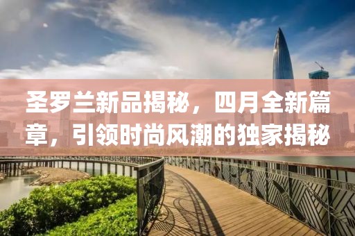 圣罗兰新品揭秘，四月全新篇章，引领时尚风潮的独家揭秘