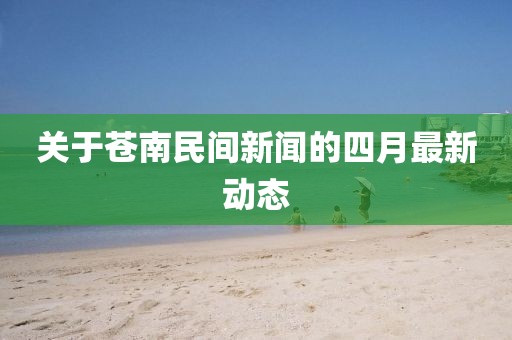 关于苍南民间新闻的四月最新动态