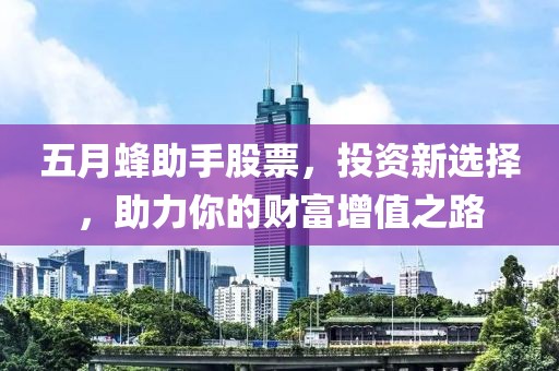 五月蜂助手股票，投资新选择，助力你的财富增值之路