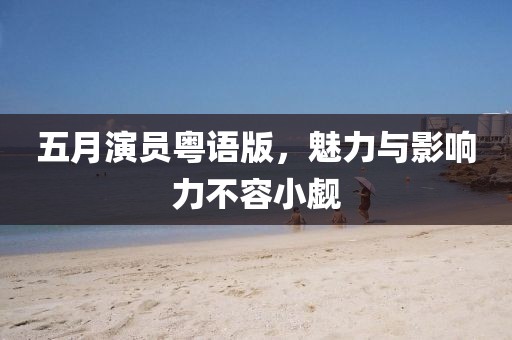 五月演员粤语版，魅力与影响力不容小觑