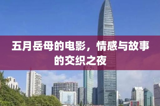 五月岳母的电影，情感与故事的交织之夜