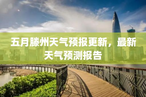 五月滕州天气预报更新，最新天气预测报告