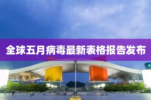 全球五月病毒最新表格报告发布