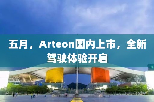 五月，Arteon国内上市，全新驾驶体验开启