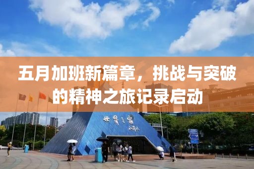 五月加班新篇章，挑战与突破的精神之旅记录启动