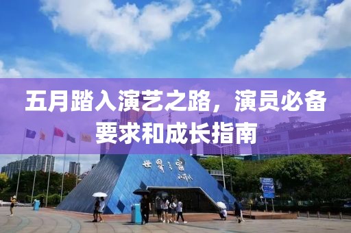 五月踏入演艺之路，演员必备要求和成长指南
