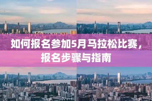 如何报名参加5月马拉松比赛，报名步骤与指南