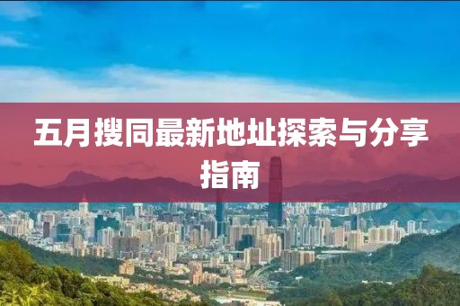 五月搜同最新地址探索与分享指南