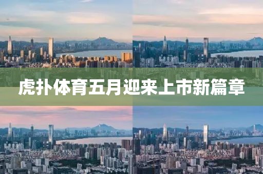 虎扑体育五月迎来上市新篇章