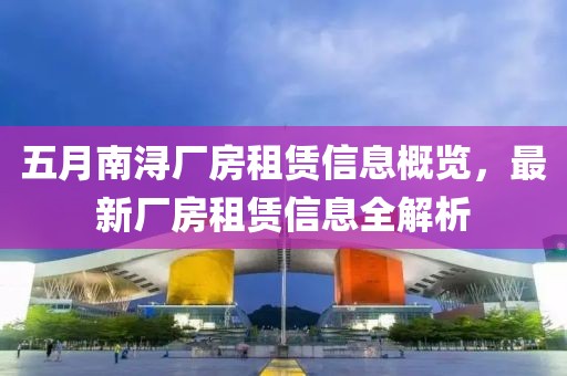 五月南浔厂房租赁信息概览，最新厂房租赁信息全解析