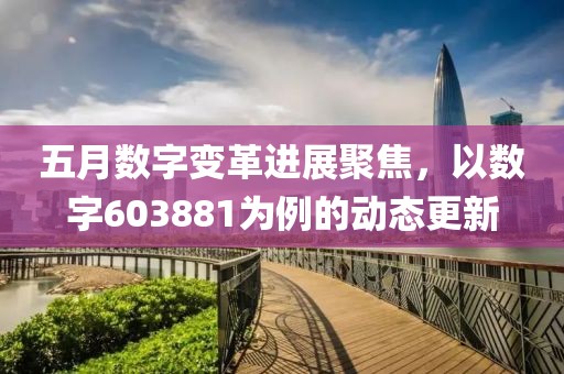 五月数字变革进展聚焦，以数字603881为例的动态更新