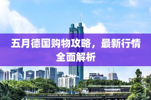 五月德国购物攻略，最新行情全面解析