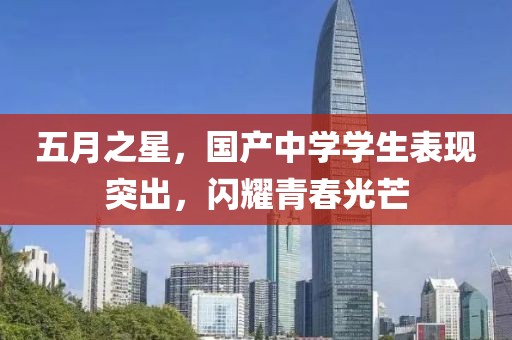 五月之星，国产中学学生表现突出，闪耀青春光芒