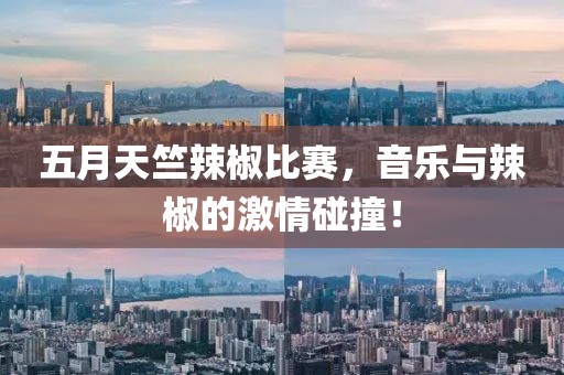 五月天竺辣椒比赛，音乐与辣椒的激情碰撞！