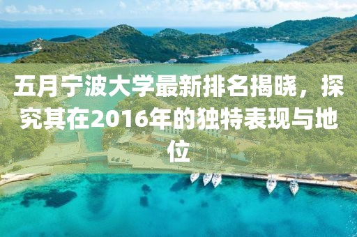 五月宁波大学最新排名揭晓，探究其在2016年的独特表现与地位