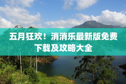 五月狂欢！消消乐最新版免费下载及攻略大全