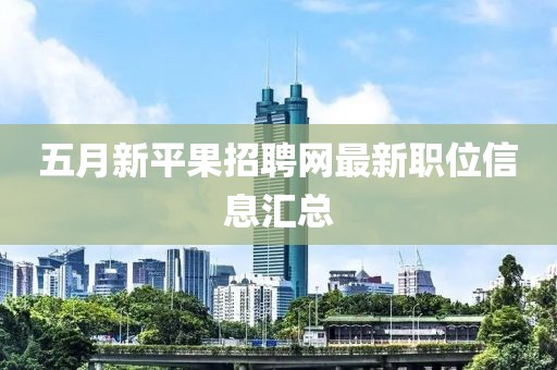 五月新平果招聘网最新职位信息汇总