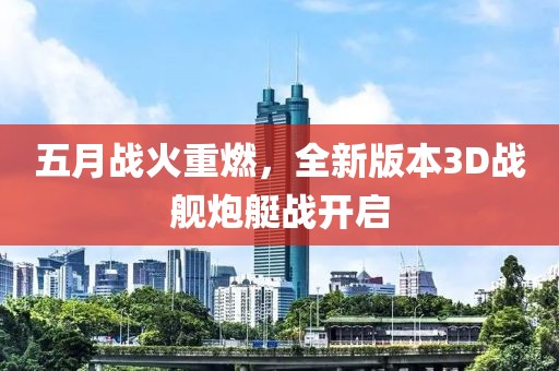 五月战火重燃，全新版本3D战舰炮艇战开启