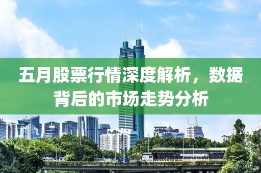 五月股票行情深度解析，数据背后的市场走势分析