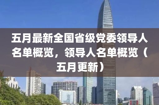 五月最新全国省级党委领导人名单概览，领导人名单概览（五月更新）