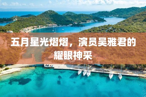 五月星光熠熠，演员吴雅君的耀眼神采
