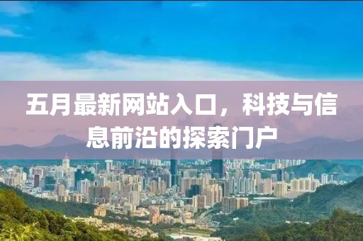 五月最新网站入口，科技与信息前沿的探索门户