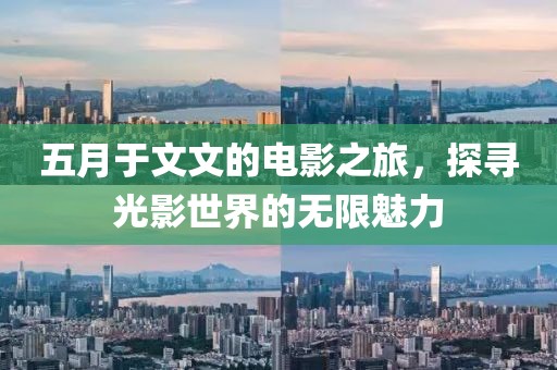 五月于文文的电影之旅，探寻光影世界的无限魅力