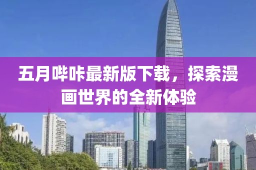 五月哔咔最新版下载，探索漫画世界的全新体验
