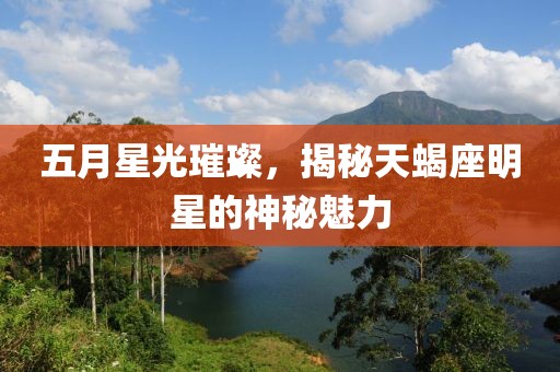 五月星光璀璨，揭秘天蝎座明星的神秘魅力