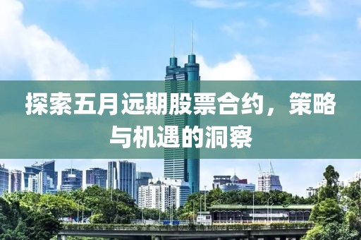 探索五月远期股票合约，策略与机遇的洞察