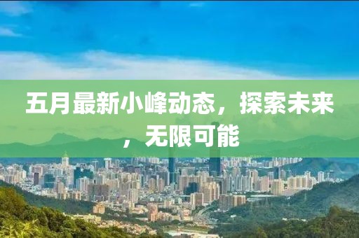 五月最新小峰动态，探索未来，无限可能
