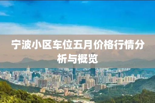 宁波小区车位五月价格行情分析与概览