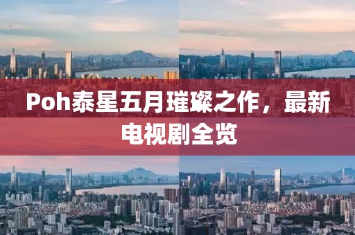 Poh泰星五月璀璨之作，最新电视剧全览