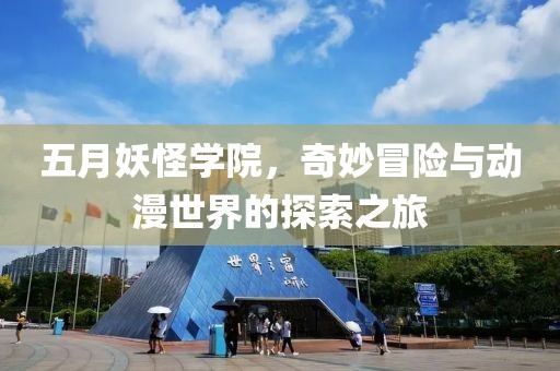 五月妖怪学院，奇妙冒险与动漫世界的探索之旅