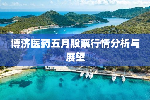 博济医药五月股票行情分析与展望