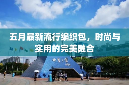 五月最新流行编织包，时尚与实用的完美融合