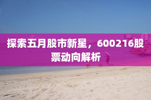 探索五月股市新星，600216股票动向解析