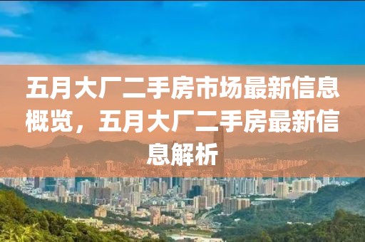 五月大厂二手房市场最新信息概览，五月大厂二手房最新信息解析