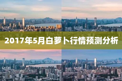 2017年5月白萝卜行情预测分析