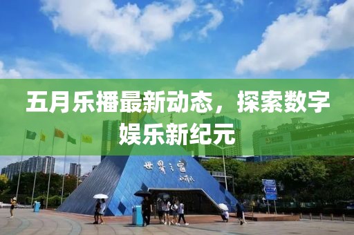 五月乐播最新动态，探索数字娱乐新纪元