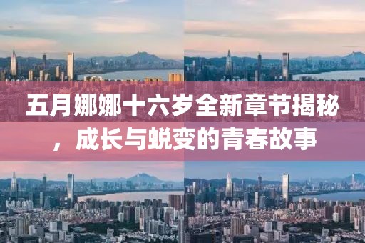 五月娜娜十六岁全新章节揭秘，成长与蜕变的青春故事