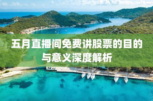五月直播间免费讲股票的目的与意义深度解析