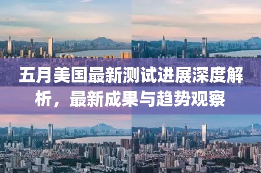 五月美国最新测试进展深度解析，最新成果与趋势观察
