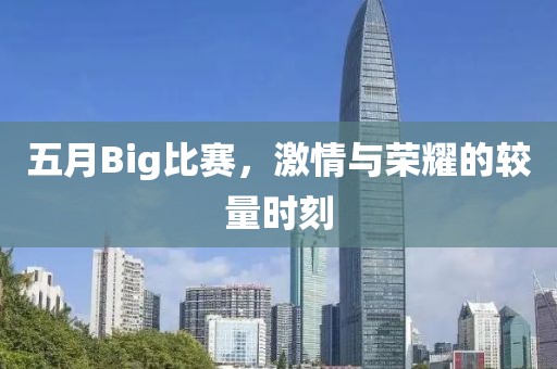 五月Big比赛，激情与荣耀的较量时刻