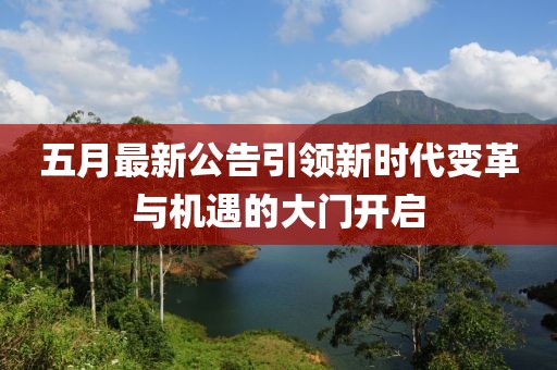 五月最新公告引领新时代变革与机遇的大门开启