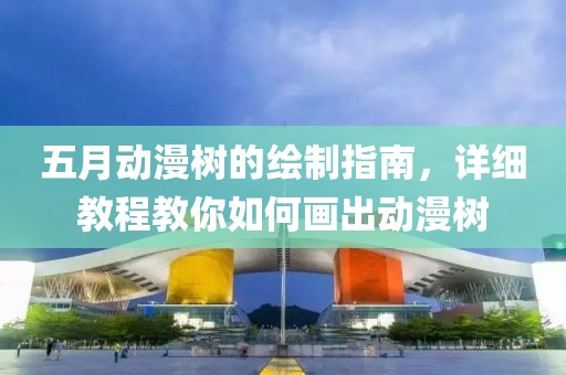 五月动漫树的绘制指南，详细教程教你如何画出动漫树
