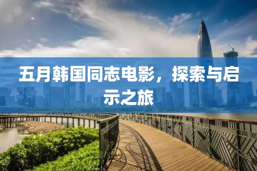 五月韩国同志电影，探索与启示之旅